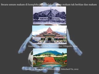 Secara umum makam di kompleks ini dibedakan dalam makam tak berhias dan makam
Gambar I: Majid Sultan TernateSumber: Wikipedia, 2009
Gambar II: Istana Sultan TernateSumber: Haluchard Vie, 2012
 