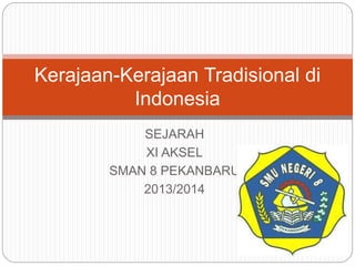 SEJARAH
XI AKSEL
SMAN 8 PEKANBARU
2013/2014
Kerajaan-Kerajaan Tradisional di
Indonesia
 