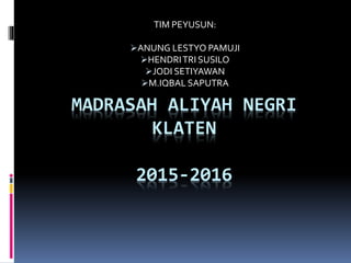 MADRASAH ALIYAH NEGRI
KLATEN
2015-2016
TIM PEYUSUN:
ANUNG LESTYO PAMUJI
HENDRITRI SUSILO
JODI SETIYAWAN
M.IQBAL SAPUTRA
 
