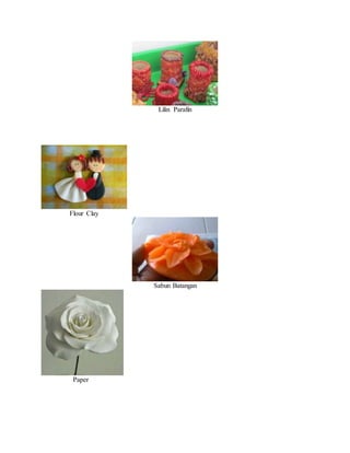 Lilin Parafin
Flour Clay
Sabun Batangan
Paper
 