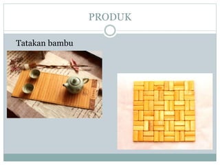 PRODUK
Tatakan bambu
 