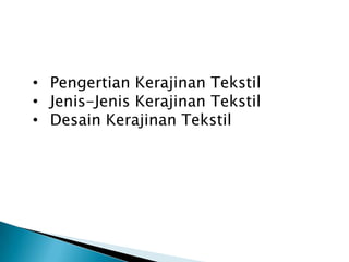 • Pengertian Kerajinan Tekstil
• Jenis-Jenis Kerajinan Tekstil
• Desain Kerajinan Tekstil
 
