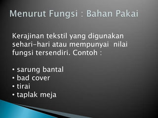 Kerajinan tekstil yang digunakan
sehari-hari atau mempunyai nilai
fungsi tersendiri. Contoh :
• sarung bantal
• bad cover
• tirai
• taplak meja
 
