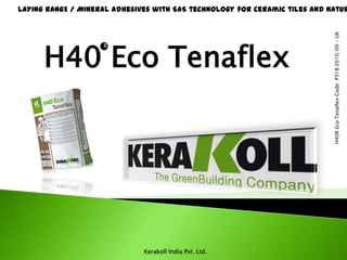 LAYING RANGE / Mineral adhesives with SAS technology for ceramic tiles and natur




                                                                            H40R Eco Tenaflex Code: P318 2010/09 - UK
      H40 Eco Tenaflex
                    R




                              Kerakoll India Pvt. Ltd.
 