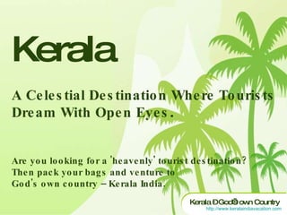 Kerala A Celestial Destination Where Tourists Dream With Open Eyes. Are you looking for a 'heavenly' tourist destination? Then pack your bags and venture to God's own country C Kerala India.  