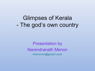Glimpses of Kerala
- The god’s own country
Presentation by
Narendranath Menon
menocnn@gmail.com
 