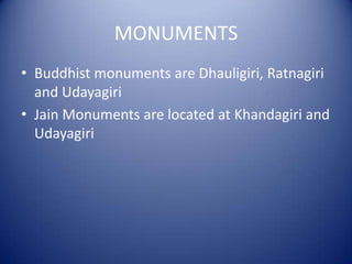 MONUMENTS
• Buddhist monuments are Dhauligiri, Ratnagiri
and Udayagiri
• Jain Monuments are located at Khandagiri and
Udayagiri
 