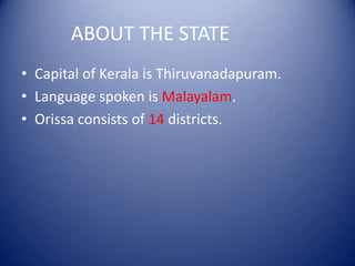 ABOUT THE STATE
• Capital of Kerala is Thiruvanadapuram.
• Language spoken is Malayalam.
• Orissa consists of 14 districts.
 