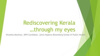 Rediscovering Kerala
…through my eyes
Nivedita Meethan. MPH Candidate. Johns Hopkins Bloomberg School of Public Health
 