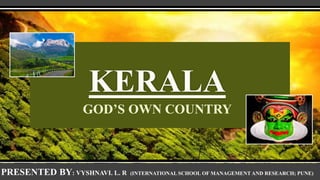 GOD’S OWN COUNTRY
PRESENTED BY: VYSHNAVI. L. R (INTERNATIONAL SCHOOL OF MANAGEMENT AND RESEARCH; PUNE)
 