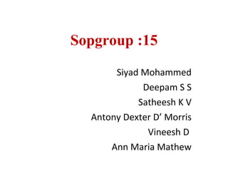 Sopgroup :15 Siyad Mohammed Deepam S S Satheesh K V Antony Dexter D’ Morris Vineesh D  Ann Maria Mathew 