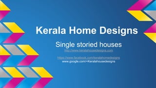 Kerala Home Designs 
Single storied houses 
http://www.keralahousedesigns.com 
https://www.facebook.com/keralahomedesigns 
www.google.com/+Keralahousedesigns 
 