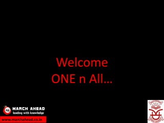 Welcome
                       ONE n All…

www.marchahead.co.in
 