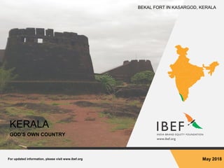 For updated information, please visit www.ibef.org May 2018
KERALA
GOD’S OWN COUNTRY
BEKAL FORT IN KASARGOD, KERALA
 