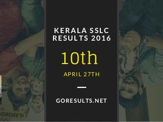 10th
KERALA SSLC
RESULTS 2016
APRIL 27TH
GORESULTS.NET
 