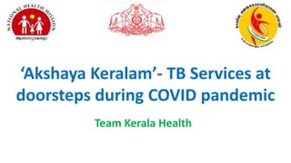 Team Kerala Health
‘Akshaya Keralam’- TB Services at
doorsteps during COVID pandemic
 
