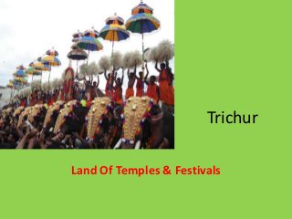 Trichur
Land Of Temples & Festivals
 