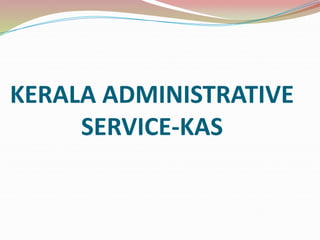 KERALA ADMINISTRATIVE
SERVICE-KAS
 