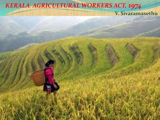 V.SIVARAMASETHU,M.A.,M.L.,
KERALA AGRICULTURAL WORKERS ACT, 1974
V. Sivaramasethu
 