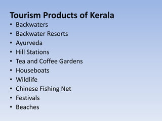 Tourism Products of Kerala
• Backwaters
• Backwater Resorts
• Ayurveda
• Hill Stations
• Tea and Coffee Gardens
• Houseboats
• Wildlife
• Chinese Fishing Net
• Festivals
• Beaches
 