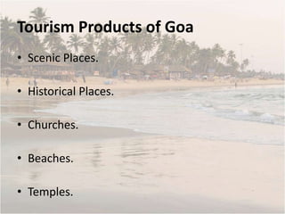 Tourism Products of Goa
• Scenic Places.
• Historical Places.
• Churches.
• Beaches.
• Temples.
 