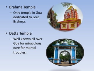 • Brahma Temple
– Only temple in Goa
dedicated to Lord
Brahma.
• Datta Temple
– Well known all over
Goa for miraculous
cure for mental
troubles.
 