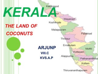 KERALA
THE LAND OF
COCONUTS
ARJUNP
VIII.C
KVS.A.P
 