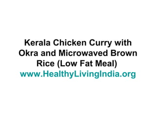 Kerala Chicken Curry with
Okra and Microwaved Brown
Rice (Low Fat Meal)
www.HealthyLivingIndia.org
 