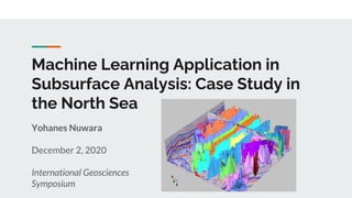 Machine Learning Application in
Subsurface Analysis: Case Study in
the North Sea
Yohanes Nuwara
December 2, 2020
International Geosciences
Symposium
 