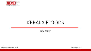 KERALA FLOODS
RIYA ASEEF
Date: 08/15/2018WRITTEN COMMUNICATION
 