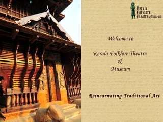 Welcome to

 Kerala Folklore Theatre
           &
        Museum



Reincarnating Traditional Art
 