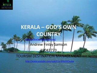 KERALA – GOD’S OWN COUNTRY Andrew Finlay Samson 19043773 TOURISM DESTINATION MANAGEMENT http://www.keralatourism.org/ http://www.youtube.com/watch?v=WkaiXjQio4w 