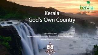 Kerala
God’s Own Country
Abby Varghese
Department of Geography, Tourism & Travel Management
Madras Christian College
 