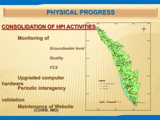 PHYSICAL PROGRESS
CONSOLIDATION OF HPI ACTIVITIES
Monitoring of
Groundwater level
Quality
FCS
Periodic interagency
validation
(CGWB, IMD)
Upgraded computer
hardware
Maintenance of Website
 
