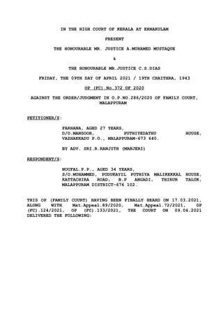 IN THE HIGH COURT OF KERALA AT ERNAKULAM
PRESENT
THE HONOURABLE MR. JUSTICE A.MUHAMED MUSTAQUE
&
THE HONOURABLE MR.JUSTICE C.S.DIAS
FRIDAY, THE 09TH DAY OF APRIL 2021 / 19TH CHAITHRA, 1943
OP (FC).No.372 OF 2020
AGAINST THE ORDER/JUDGMENT IN O.P.NO.286/2020 OF FAMILY COURT,
MALAPPURAM
PETITIONER/S:
FARHANA, AGED 27 YEARS,
D/O.MANSOOR, PUTHIYEDATHU HOUSE,
VAZHAKKADU P.O., MALAPPURAM-673 640.
BY ADV. SRI.R.RANJITH (MANJERI)
RESPONDENT/S:
NOUFAL.P.P., AGED 34 YEARS,
S/O.MUHAMMED, PUDUKAYIL PUTHIYA MALIKEKKAL HOUSE,
KATTACHIRA ROAD, B.P ANGADI, THIRUR TALUK,
MALAPPURAM DISTRICT-676 102.
THIS OP (FAMILY COURT) HAVING BEEN FINALLY HEARD ON 17.03.2021,
ALONG WITH Mat.Appeal.89/2020, Mat.Appeal.72/2021, OP
(FC).124/2021, OP (FC).133/2021, THE COURT ON 09.04.2021
DELIVERED THE FOLLOWING:
 
