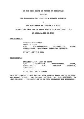 IN THE HIGH COURT OF KERALA AT ERNAKULAM
PRESENT
THE HONOURABLE MR. JUSTICE A.MUHAMED MUSTAQUE
&
THE HONOURABLE MR.JUSTICE C.S.DIAS
FRIDAY, THE 09TH DAY OF APRIL 2021 / 19TH CHAITHRA, 1943
OP (FC).No.133 OF 2021
PETITIONER/S:
RASEENA PAREEKUNJU,
AGED 29 YEARS,
D/O. P.I.PAREEKUNJU, PULIMOOTTIL HOUSE,
KUMARAPURAM, PALLIKKARA, ERNAKULAM DISTRICT.
BY ADV. SMT.V.K.HEMA
RESPONDENT/S:
MUHAMMED ASIF, AGED 33 YEARS
S/O. A.K.HUSSAIN, MUKRIYAKATHU HOUSE,
VADANAPPILLI P.O., THRISSUR DISTRICT,
PIN-680614.
R1 BY ADV. SMT.P.YEMUNA
THIS OP (FAMILY COURT) HAVING BEEN FINALLY HEARD ON 17.03.2021,
Mat.Appeal.72/2021, MAT.APPEAL 89/2020, OP (FC).372/2020, OP
(FC).124/2021, THE COURT ON 09.04.2021 DELIVERED THE FOLLOWING:
 