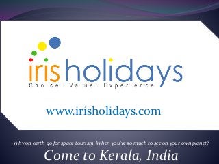 Why on earth go for space tourism, When you’ve so much to see on your own planet?
Come to Kerala, India
www.irisholidays.com
 
