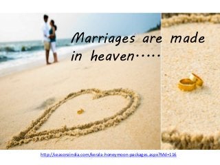 Marriages are made
in heaven.....
http://seasonzindia.com/kerala-honeymoon-packages.aspx?Md=116
 