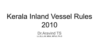 Kerala Inland Vessel Rules
2010
Dr.Aravind TS
LL.B,LL.M, MBA, MPhil, Ph.D
 
