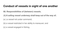Conduct of vessels in sight of one another
68. Responsibilities of (between) vessels.
(ii) A sailing vessel underway shall...