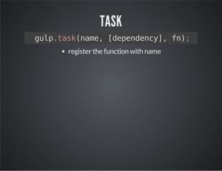 TASK 
gulp.task(name, [dependency], fn); 
register the function with name 
 