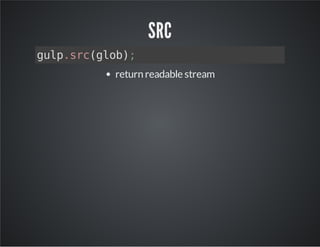 SRC 
gulp.src(glob); 
return readable stream 
 