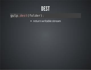 DEST 
gulp.dest(folder); 
return writable stream 
 