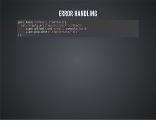 ERROR HANDLING 
gulp.task('coffee', function(){ 
return gulp.src('app/scripts/*.coffee') 
.pipe(coffee().on('error', console.log)) 
.pipe(gulp.dest('.tmp/scripts/')); 
}); 
 
