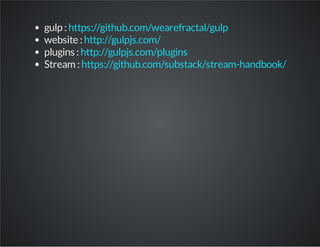 gulp : 
website : 
plugins : 
Stream : 
https://github.com/wearefractal/gulp 
http://gulpjs.com/ 
http://gulpjs.com/plugins 
https://github.com/substack/stream-handbook/ 
 