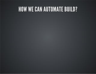 HOW WE CAN AUTOMATE BUILD? 
 