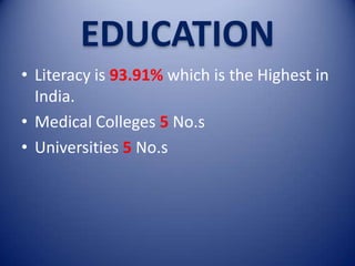 EDUCATION
• Literacy is 93.91% which is the Highest in
India.
• Medical Colleges 5 No.s
• Universities 5 No.s

 