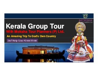Kerala Group TourKerala Group Tour
An Amazing Trip To God's Own CountryAn Amazing Trip To God's Own Country
With Moksha Tour Planners (P) Ltd.With Moksha Tour Planners (P) Ltd.
24x7 Help Line: 92 666 55 444
 