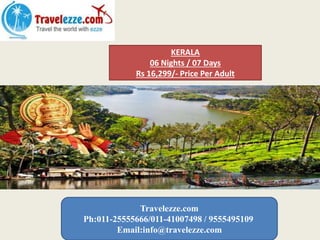 Travelezze.com
Ph:011-25555666/011-41007498 / 9555495109
Email:info@travelezze.com
KERALA
06 Nights / 07 Days
Rs 16,299/- Price Per Adult
 