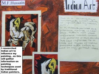 I researched Indian art to influence my painting , as this will gather information on painting techniques used by traditional Indian painters.